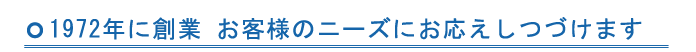 1972年に創業 お客様のニーズにお応えしつづけます